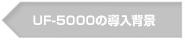 UF-5000の導入背景