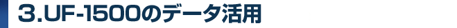 3.UF-1500のデータ活用