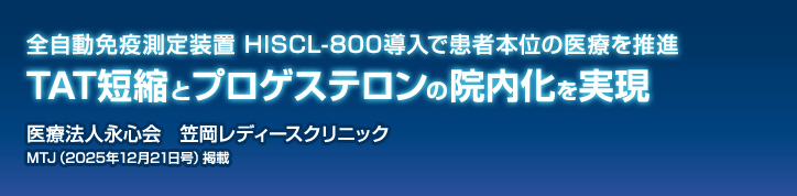 全自動免疫測定装置 HISCL-800導入で患者本位の医療を推進TAT短縮とプロゲステロンの院内化を実現 医療法人永心会 笠岡レディースクリニック